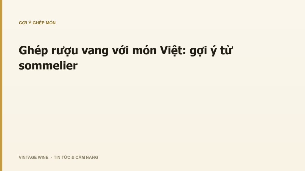 Ghép rượu vang với món Việt: gợi ý từ sommelier
