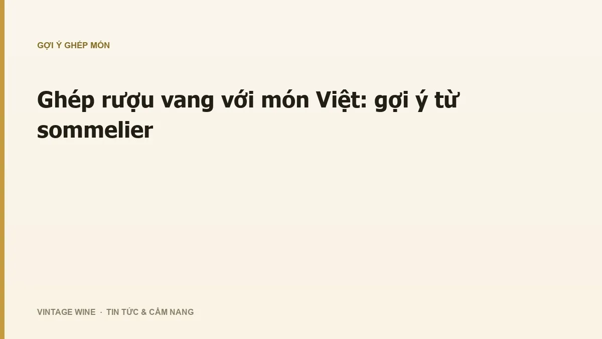 Ghép rượu vang với món Việt: gợi ý từ sommelier