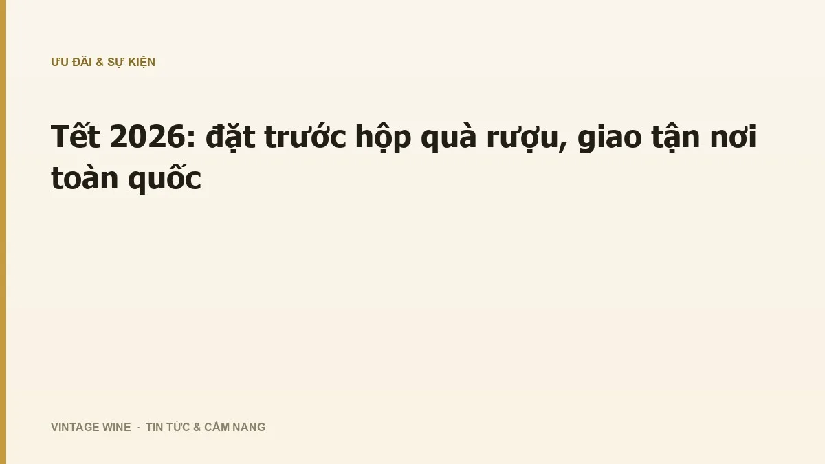 Tết 2026: đặt trước hộp quà rượu, giao tận nơi toàn quốc